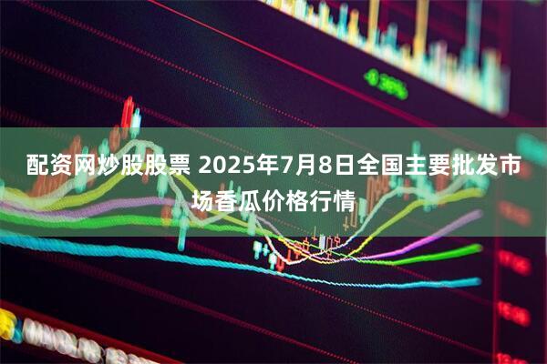 配资网炒股股票 2025年7月8日全国主要批发市场香瓜价格行情