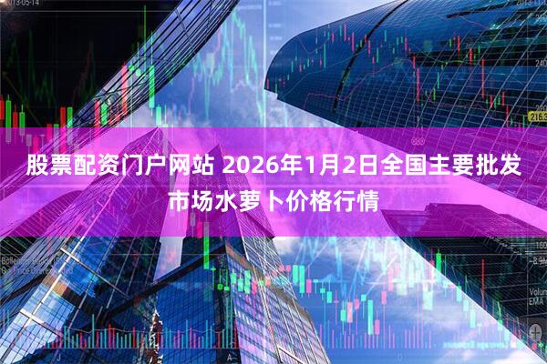 股票配资门户网站 2026年1月2日全国主要批发市场水萝卜价格行情